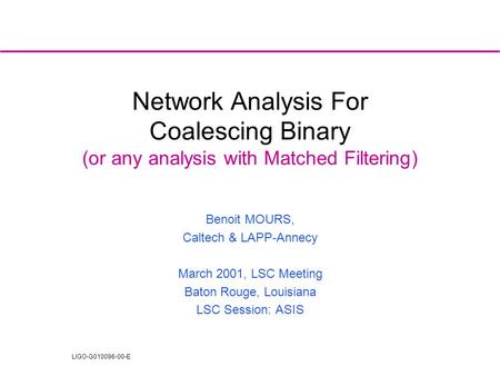 LIGO-G010096-00-E Network Analysis For Coalescing Binary (or any analysis with Matched Filtering) Benoit MOURS, Caltech & LAPP-Annecy March 2001, LSC Meeting.