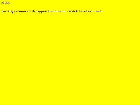 SLEs Investigate some of the approximations to π which have been used.