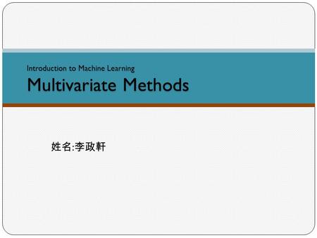 Introduction to Machine Learning Multivariate Methods 姓名 : 李政軒.