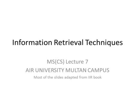 Information Retrieval Techniques MS(CS) Lecture 7 AIR UNIVERSITY MULTAN CAMPUS Most of the slides adapted from IIR book.