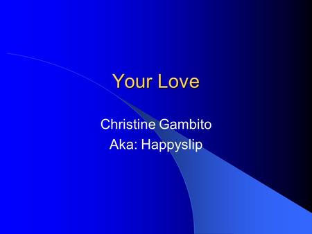 Your Love Christine Gambito Aka: Happyslip. When I try to look elsewhere or in others I lose myself For my life is nothing without you My creator.