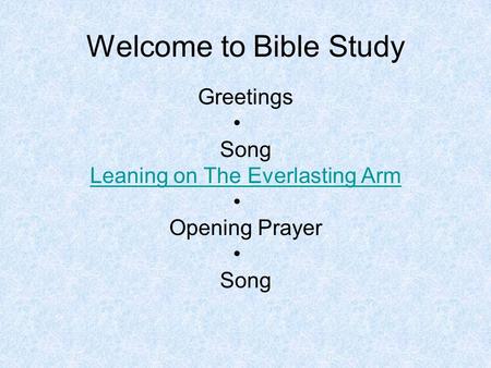 Welcome to Bible Study Greetings Song Leaning on The Everlasting Arm Opening Prayer Song.