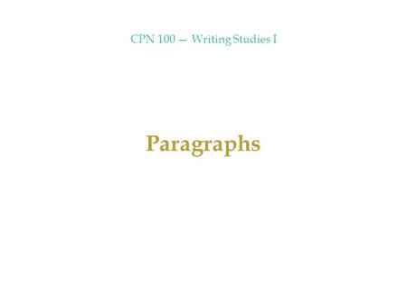 CPN 100 — Writing Studies I Paragraphs. CPN 100 — Writing Studies I a paragraph ought to focus on a single topic must have a topic sentence (one sentence.