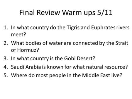 Final Review Warm ups 5/11 1.In what country do the Tigris and Euphrates rivers meet? 2.What bodies of water are connected by the Strait of Hormuz? 3.In.