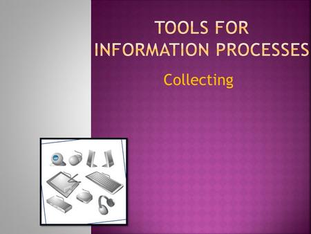 Collecting.  What are some Tools for Information Processes?  Collecting is the information process that involves deciding what to collect, locating.