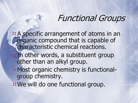 Functional Groups  A specific arrangement of atoms in an organic compound that is capable of characteristic chemical reactions.  In other words, a substituent.