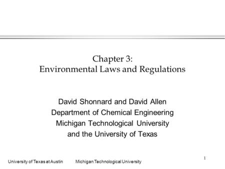 University of Texas at AustinMichigan Technological University 1 Chapter 3: Environmental Laws and Regulations David Shonnard and David Allen Department.