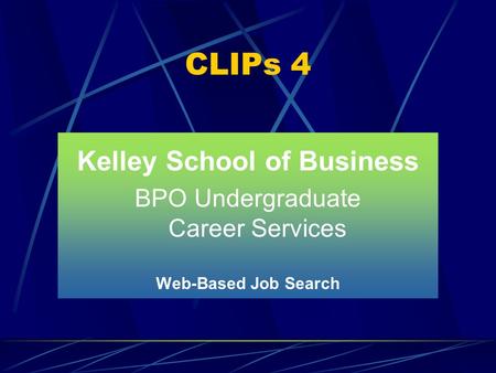 CLIPs 4 Kelley School of Business BPO Undergraduate Career Services Web-Based Job Search.