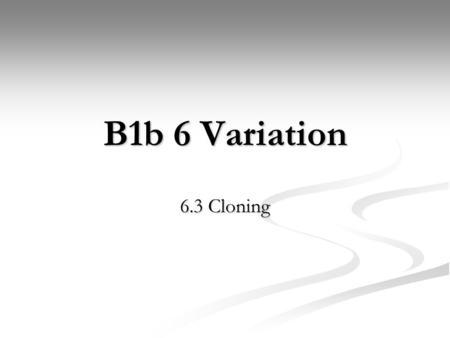 B1b 6 Variation 6.3 Cloning.