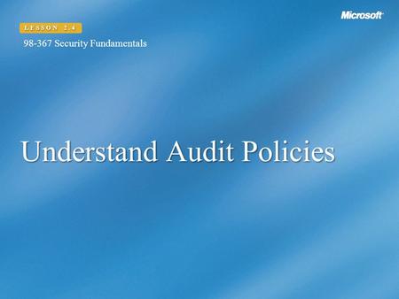 Understand Audit Policies LESSON 2.4 98-367 Security Fundamentals.