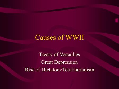 Causes of WWII Treaty of Versailles Great Depression Rise of Dictators/Totalitarianism.