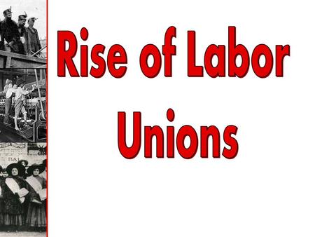 Rise of Labor Unions.