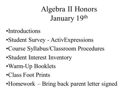 Algebra II Honors January 19 th Introductions Student Survey - ActivExpressions Course Syllabus/Classroom Procedures Student Interest Inventory Warm-Up.