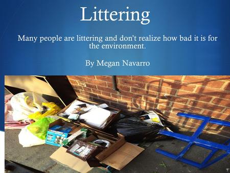 Littering Many people are littering and don’t realize how bad it is for the environment. By Megan Navarro.