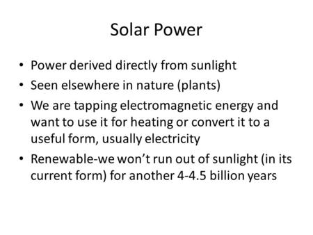 Solar Power Power derived directly from sunlight Seen elsewhere in nature (plants) We are tapping electromagnetic energy and want to use it for heating.