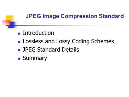 JPEG Image Compression Standard Introduction Lossless and Lossy Coding Schemes JPEG Standard Details Summary.