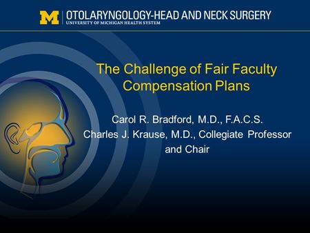 The Challenge of Fair Faculty Compensation Plans Carol R. Bradford, M.D., F.A.C.S. Charles J. Krause, M.D., Collegiate Professor and Chair.