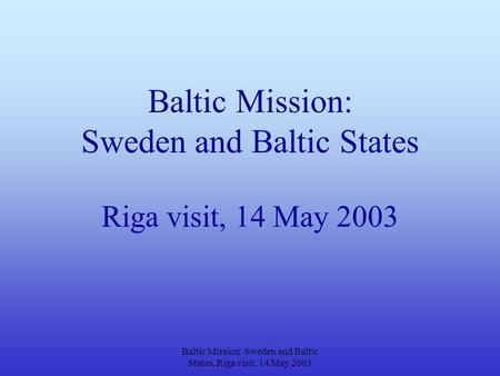 Baltic Mission: Sweden and Baltic States, Riga visit, 14 May 2003 Baltic Mission: Sweden and Baltic States Riga visit, 14 May 2003.