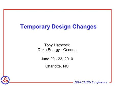 2010 CMBG Conference Temporary Design Changes Tony Hathcock Duke Energy - Oconee June 20 - 23, 2010 Charlotte, NC.