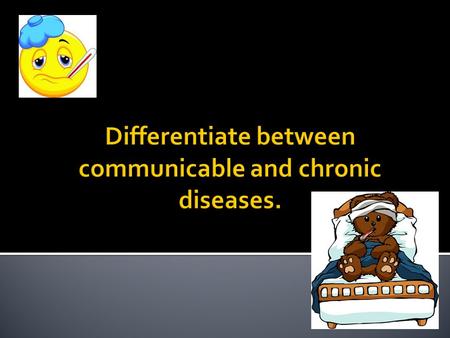  Today we are going to investigate diseases which interfere with the quality of people’s lives.  The two major categories are communicable and chronic.