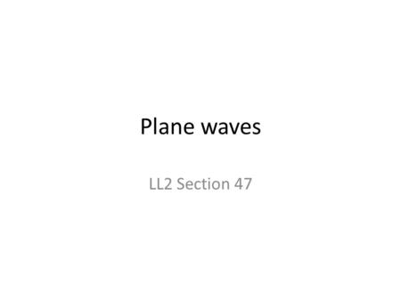 Plane waves LL2 Section 47. If fields depend only on one coordinate, say x, and time, Then the wave equation becomes.