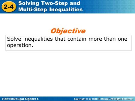 Holt McDougal Algebra 1 2-4 Solving Two-Step and Multi-Step Inequalities Solve inequalities that contain more than one operation. Objective.