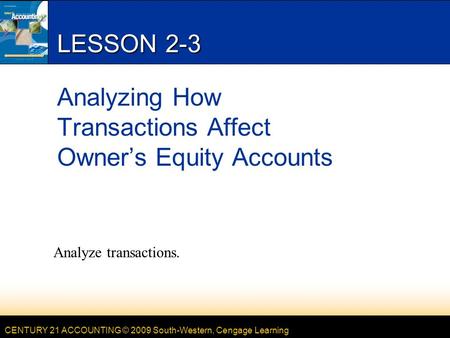 CENTURY 21 ACCOUNTING © 2009 South-Western, Cengage Learning LESSON 2-3 Analyzing How Transactions Affect Owner’s Equity Accounts Analyze transactions.