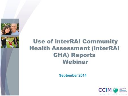 Use of interRAI Community Health Assessment (interRAI CHA) Reports Webinar September 2014.