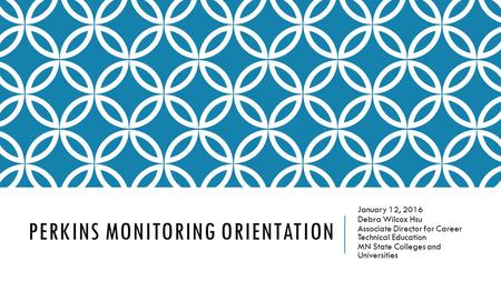 PERKINS MONITORING ORIENTATION January 12, 2016 Debra Wilcox Hsu Associate Director for Career Technical Education MN State Colleges and Universities.