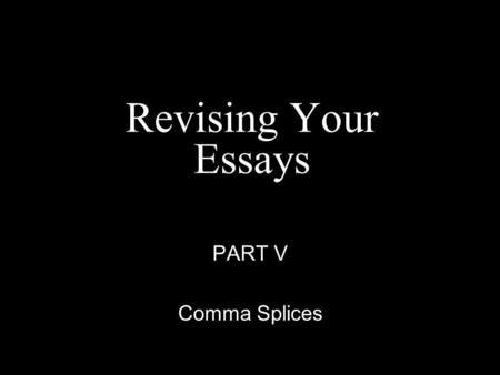 Revising Your Essays PART V Comma Splices. What is a Comma Splice? Two or more sentences joined by a comma.