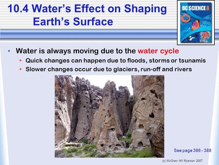 (c) McGraw Hill Ryerson 2007 10.4 Water’s Effect on Shaping Earth’s Surface Water is always moving due to the water cycle  Quick changes can happen due.