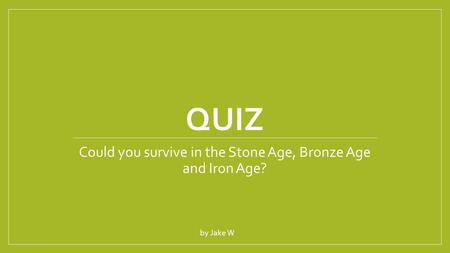 Could you survive in the Stone Age, Bronze Age and Iron Age?