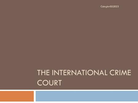 THE INTERNATIONAL CRIME COURT CzieglerSS2023. The Establishment of the ICC  The International Crime Court (ICC) came into practice on July 1, 2002. 