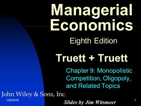 1/20/20161 Managerial Economics Eighth Edition Truett + Truett Chapter 9: Monopolistic Competition, Oligopoly, and Related Topics Slides by Jim Witsmeer.