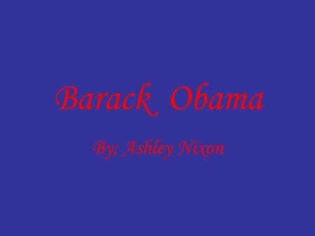 Barack Obama By; Ashley Nixon. Barack Obama born August 4, 1961) is the President-elect of the United States and the first African American to be elected.