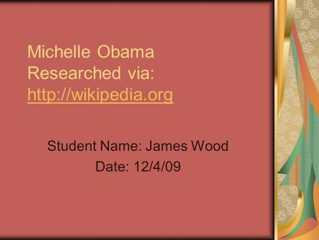 Michelle Obama Researched via:   Student Name: James Wood Date: 12/4/09.