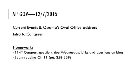 AP GOV—12/7/2015 Current Events & Obama’s Oval Office address Intro to Congress Homework:  114 th Congress questions due Wednesday. Links and questions.