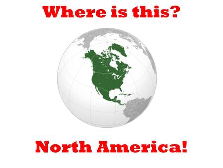 Where is this? North America!. Can anyone name any countries in North America? The USA.Canada.Mexico.