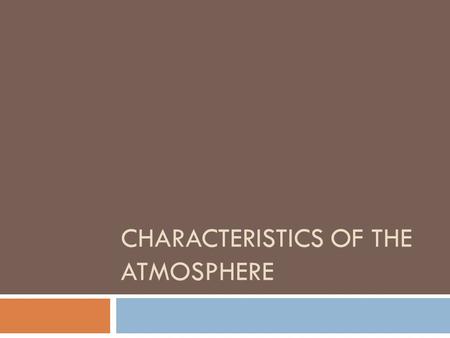 CHARACTERISTICS OF THE ATMOSPHERE. Composition of Atmosphere  Made up mostly of Nitrogen (N)  Oxygen makes up a little more than 20%