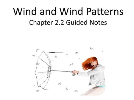 Wind and Wind Patterns Chapter 2.2 Guided Notes