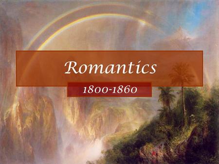 Romantics 1800-1860. Romantics A.Colonies are now a nation, 23 states- expanding rapidly. 1.1803 Louisiana Purchase. 2.War of 1812 against Britain opened.