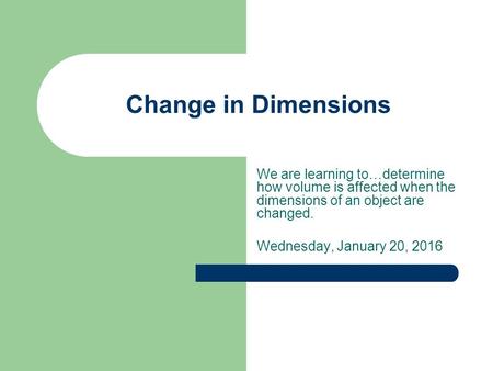 Change in Dimensions We are learning to…determine how volume is affected when the dimensions of an object are changed. Wednesday, January 20, 2016.