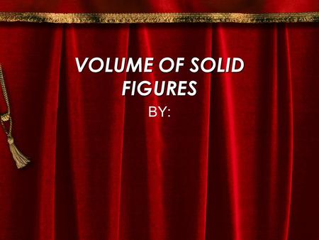 VOLUME OF SOLID FIGURES BY: How To Find The Volume First find the area ( A ). A =  r square Then multiply the area ( A ) times the height ( H ). V =