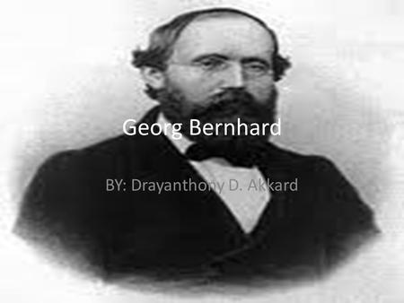 Georg Bernhard BY: Drayanthony D. Akkard. Early life His father, Friedrich Bernhard Riemann, was a poor Lutheran pastor in Breselenz who fought in the.