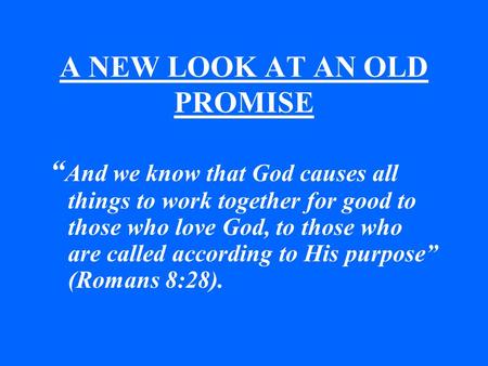 A NEW LOOK AT AN OLD PROMISE “ And we know that God causes all things to work together for good to those who love God, to those who are called according.