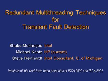 Redundant Multithreading Techniques for Transient Fault Detection Shubu Mukherjee Michael Kontz Steve Reinhardt Intel HP (current) Intel Consultant, U.