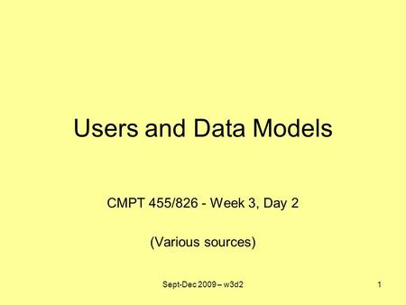 Users and Data Models CMPT 455/826 - Week 3, Day 2 (Various sources) Sept-Dec 2009 – w3d21.