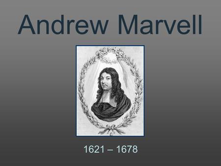 Andrew Marvell 1621 – 1678 1621Andrew Marvell is born at Winstead, Yorkshire. 1638He graduates with a Bachelor of Arts degree from Cambridge University.