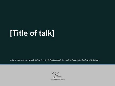 Jointly sponsored by Vanderbilt University School of Medicine and the Society for Pediatric Sedation.