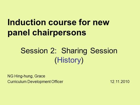 Induction course for new panel chairpersons Session 2: Sharing Session (History) NG Hing-hung, Grace Curriculum Development Officer 12.11.2010.